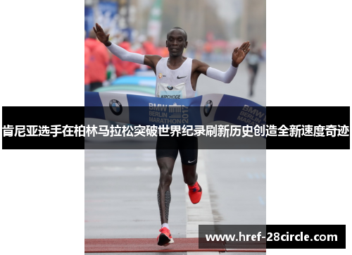 肯尼亚选手在柏林马拉松突破世界纪录刷新历史创造全新速度奇迹 肯尼亚选手在柏林马拉松突破世界纪录刷新历史创造全新速度奇迹