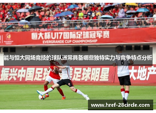 能与恒大同场竞技的球队通常具备哪些独特实力与竞争特点分析 能与恒大同场竞技的球队通常具备哪些独特实力与竞争特点分析