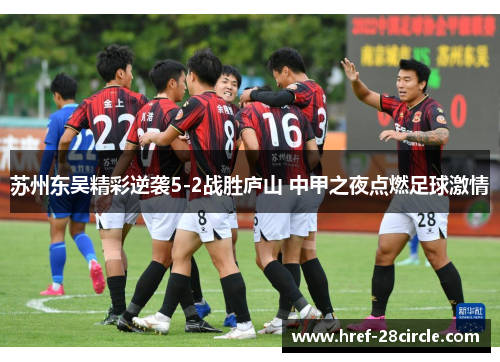 苏州东吴精彩逆袭5-2战胜庐山 中甲之夜点燃足球激情 苏州东吴精彩逆袭5-2战胜庐山 中甲之夜点燃足球激情