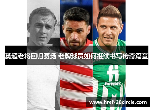英超老将回归赛场 老牌球员如何继续书写传奇篇章 英超老将回归赛场 老牌球员如何继续书写传奇篇章