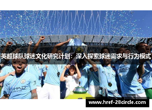 英超球队球迷文化研究计划:深入探索球迷需求与行为模式 英超球队球迷文化研究计划:深入探索球迷需求与行为模式