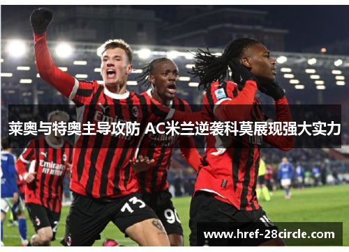 莱奥与特奥主导攻防 AC米兰逆袭科莫展现强大实力 莱奥与特奥主导攻防 AC米兰逆袭科莫展现强大实力
