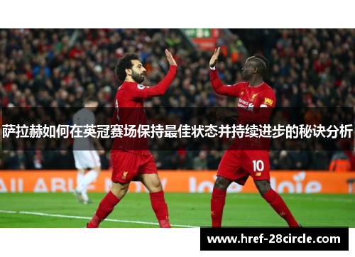 萨拉赫如何在英冠赛场保持最佳状态并持续进步的秘诀分析 萨拉赫如何在英冠赛场保持最佳状态并持续进步的秘诀分析
