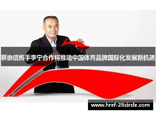蔡崇信携手李宁合作将推动中国体育品牌国际化发展新机遇 蔡崇信携手李宁合作将推动中国体育品牌国际化发展新机遇