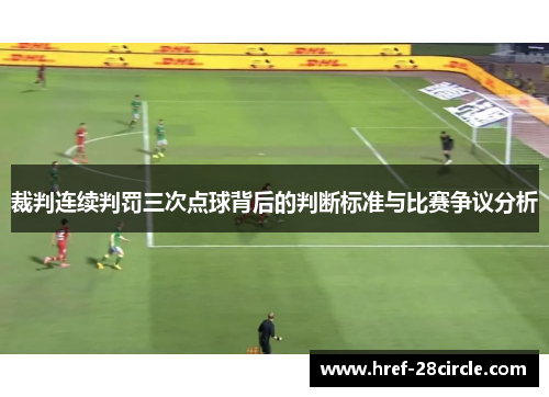 裁判连续判罚三次点球背后的判断标准与比赛争议分析 裁判连续判罚三次点球背后的判断标准与比赛争议分析