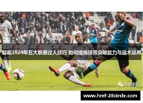 解密2024年五大联赛过人技巧 如何提高球员突破能力与战术运用 解密2024年五大联赛过人技巧 如何提高球员突破能力与战术运用