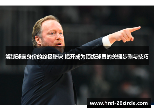 解锁球霸身份的终极秘诀 揭开成为顶级球员的关键步骤与技巧 解锁球霸身份的终极秘诀 揭开成为顶级球员的关键步骤与技巧