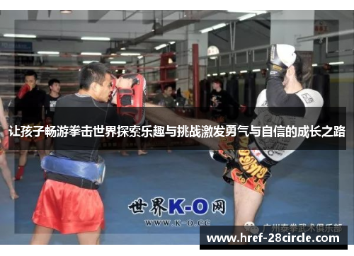 让孩子畅游拳击世界探索乐趣与挑战激发勇气与自信的成长之路 让孩子畅游拳击世界探索乐趣与挑战激发勇气与自信的成长之路