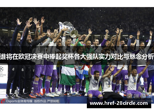 谁将在欧冠决赛中捧起奖杯各大强队实力对比与悬念分析 谁将在欧冠决赛中捧起奖杯各大强队实力对比与悬念分析