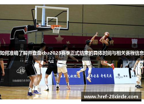 如何准确了解并查询cba2023赛季正式结束的具体时间与相关赛程信息 如何准确了解并查询cba2023赛季正式结束的具体时间与相关赛程信息