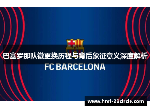 巴塞罗那队徽更换历程与背后象征意义深度解析 巴塞罗那队徽更换历程与背后象征意义深度解析