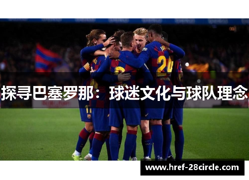 探寻巴塞罗那:球迷文化与球队理念 探寻巴塞罗那:球迷文化与球队理念