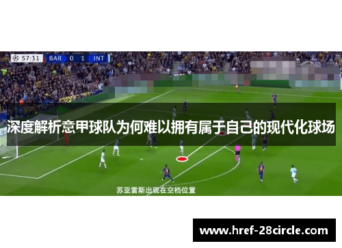 深度解析意甲球队为何难以拥有属于自己的现代化球场 深度解析意甲球队为何难以拥有属于自己的现代化球场