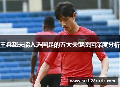 王燊超未能入选国足的五大关键原因深度分析 王燊超未能入选国足的五大关键原因深度分析