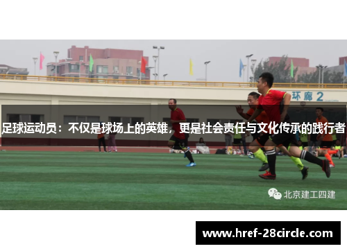 足球运动员:不仅是球场上的英雄,更是社会责任与文化传承的践行者 足球运动员:不仅是球场上的英雄,更是社会责任与文化传承的践行者