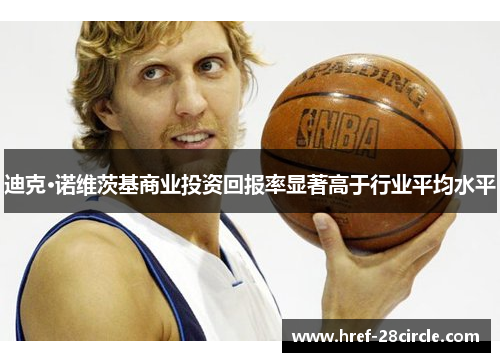 迪克·诺维茨基商业投资回报率显著高于行业平均水平 迪克·诺维茨基商业投资回报率显著高于行业平均水平