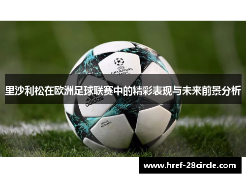 里沙利松在欧洲足球联赛中的精彩表现与未来前景分析 里沙利松在欧洲足球联赛中的精彩表现与未来前景分析