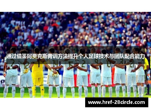 通过借鉴阿贾克斯青训方法提升个人足球技术与团队配合能力 通过借鉴阿贾克斯青训方法提升个人足球技术与团队配合能力