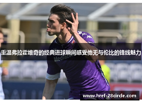 重温弗拉霍维奇的经典进球瞬间感受他无与伦比的锋线魅力 重温弗拉霍维奇的经典进球瞬间感受他无与伦比的锋线魅力