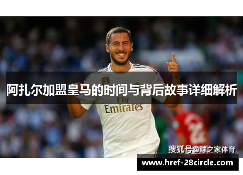 阿扎尔加盟皇马的时间与背后故事详细解析 阿扎尔加盟皇马的时间与背后故事详细解析