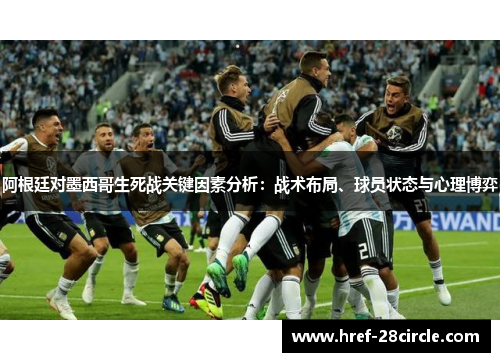 阿根廷对墨西哥生死战关键因素分析:战术布局、球员状态与心理博弈 阿根廷对墨西哥生死战关键因素分析:战术布局、球员状态与心理博弈