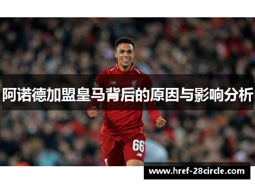 阿诺德加盟皇马背后的原因与影响分析 阿诺德加盟皇马背后的原因与影响分析