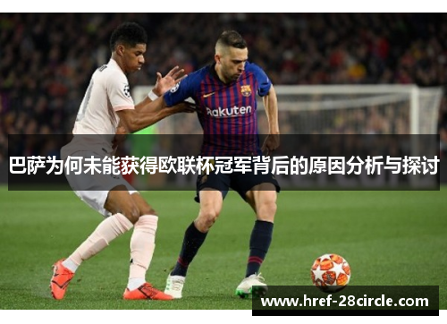 巴萨为何未能获得欧联杯冠军背后的原因分析与探讨 巴萨为何未能获得欧联杯冠军背后的原因分析与探讨