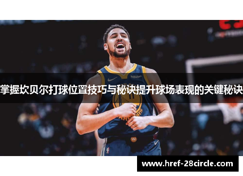 掌握坎贝尔打球位置技巧与秘诀提升球场表现的关键秘诀 掌握坎贝尔打球位置技巧与秘诀提升球场表现的关键秘诀