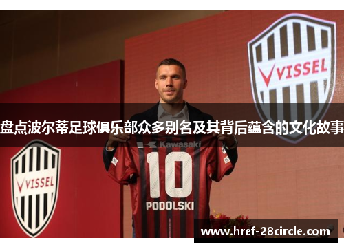 盘点波尔蒂足球俱乐部众多别名及其背后蕴含的文化故事 盘点波尔蒂足球俱乐部众多别名及其背后蕴含的文化故事