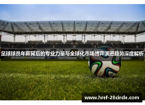 足球球员年薪背后的专业力量与全球化市场博弈演进趋势深度解析 足球球员年薪背后的专业力量与全球化市场博弈演进趋势深度解析