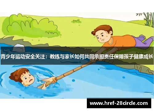 青少年运动安全关注:教练与家长如何共同承担责任保障孩子健康成长 青少年运动安全关注:教练与家长如何共同承担责任保障孩子健康成长