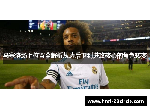 马塞洛场上位置全解析从边后卫到进攻核心的角色转变
