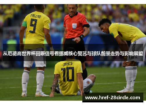 从厄德高世界杯回暖信号看挪威核心复苏与球队前景走势与影响展望