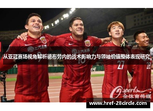 从亚冠赛场视角解析德布劳内的战术影响力与领袖价值整体表现研究