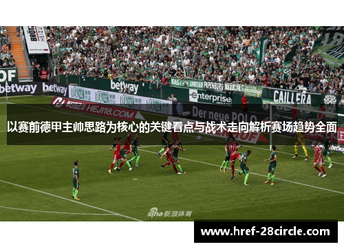 以赛前德甲主帅思路为核心的关键看点与战术走向解析赛场趋势全面