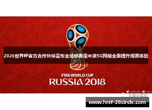 2026世界杯官方合作伙伴宣布全场部署毫米波5G网络全面提升观赛体验