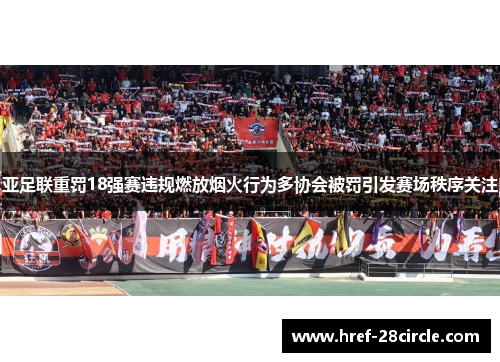 亚足联重罚18强赛违规燃放烟火行为多协会被罚引发赛场秩序关注