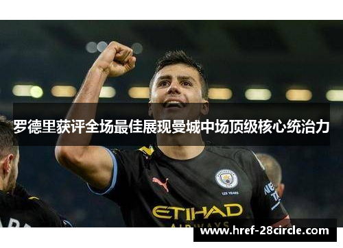 罗德里获评全场最佳展现曼城中场顶级核心统治力