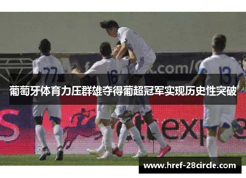 葡萄牙体育力压群雄夺得葡超冠军实现历史性突破